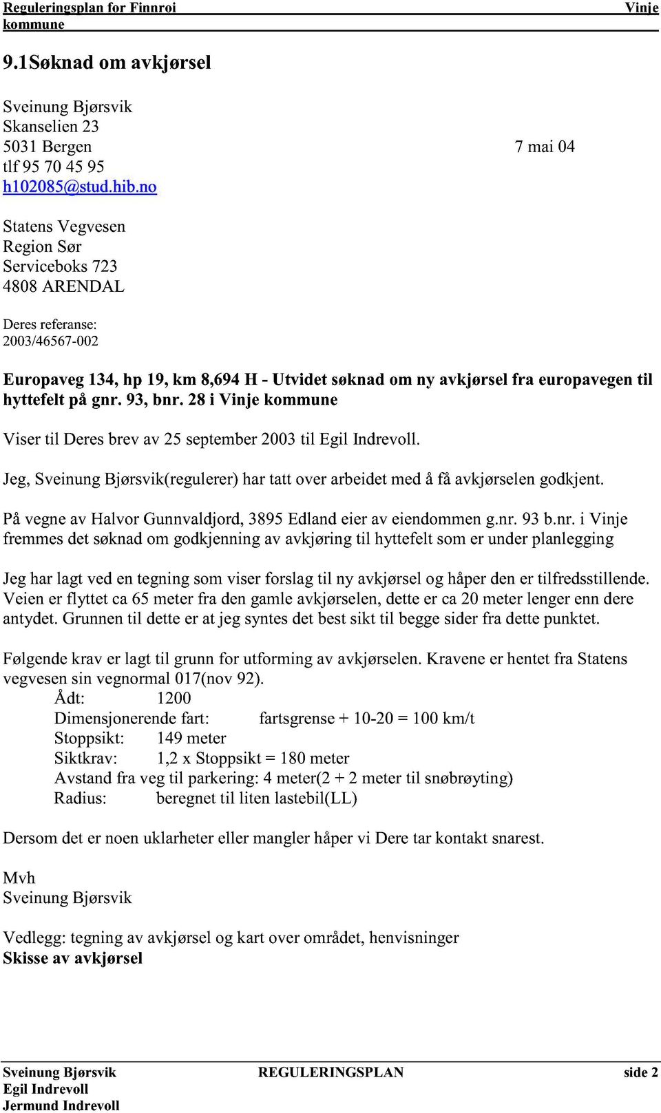 93, bnr. 28 i Viser til Deres brev av 25 september 2003 til. Jeg, Sveinung Bjørsvik(regulerer) har tatt over arbeidet med å få avkjørselen godkjent.