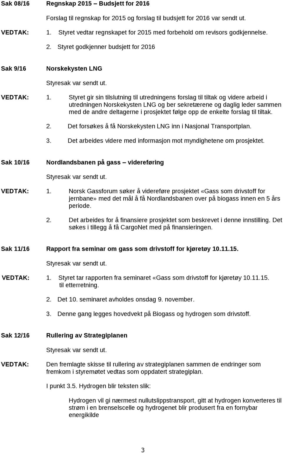 de enkelte forslag til tiltak. 2. Det forsøkes å få Norskekysten LNG inn i Nasjonal Transportplan. 3. Det arbeides videre med informasjon mot myndighetene om prosjektet.