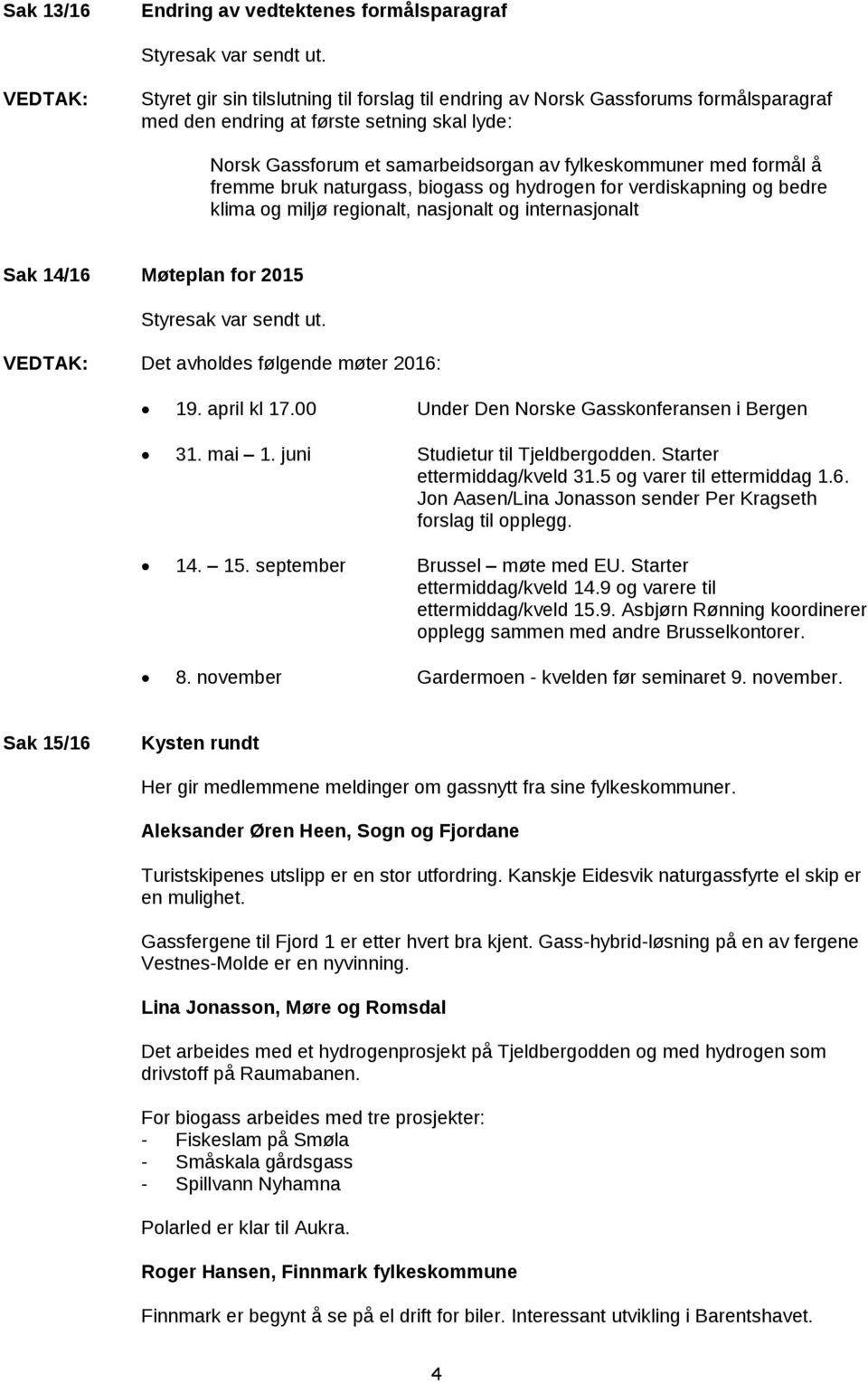 Det avholdes følgende møter 2016: 19. april kl 17.00 Under Den Norske Gasskonferansen i Bergen 31. mai 1. juni Studietur til Tjeldbergodden. Starter ettermiddag/kveld 31.5 og varer til ettermiddag 1.