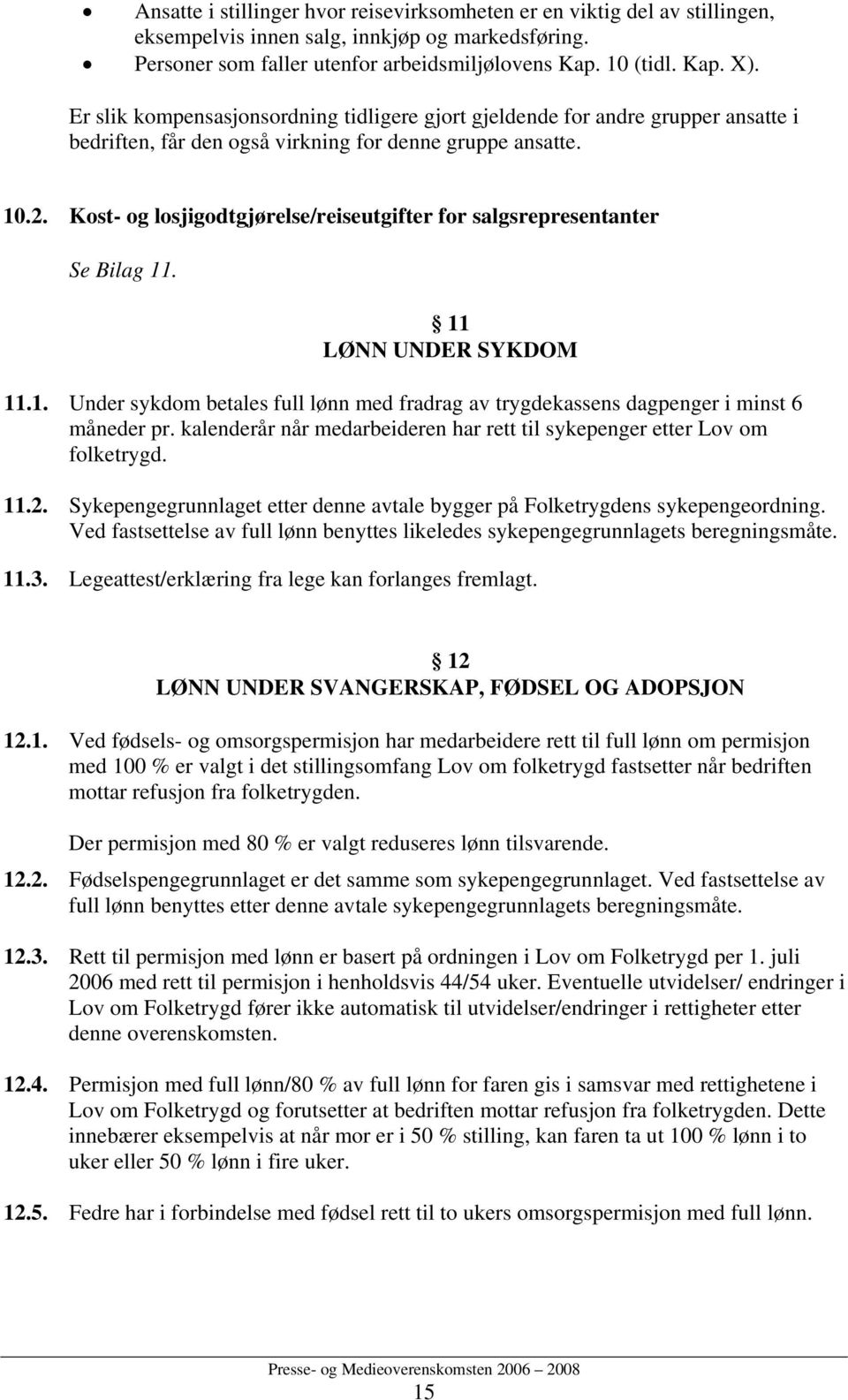 Kost- og losjigodtgjørelse/reiseutgifter for salgsrepresentanter Se Bilag 11. 11 LØNN UNDER SYKDOM 11.1. Under sykdom betales full lønn med fradrag av trygdekassens dagpenger i minst 6 måneder pr.