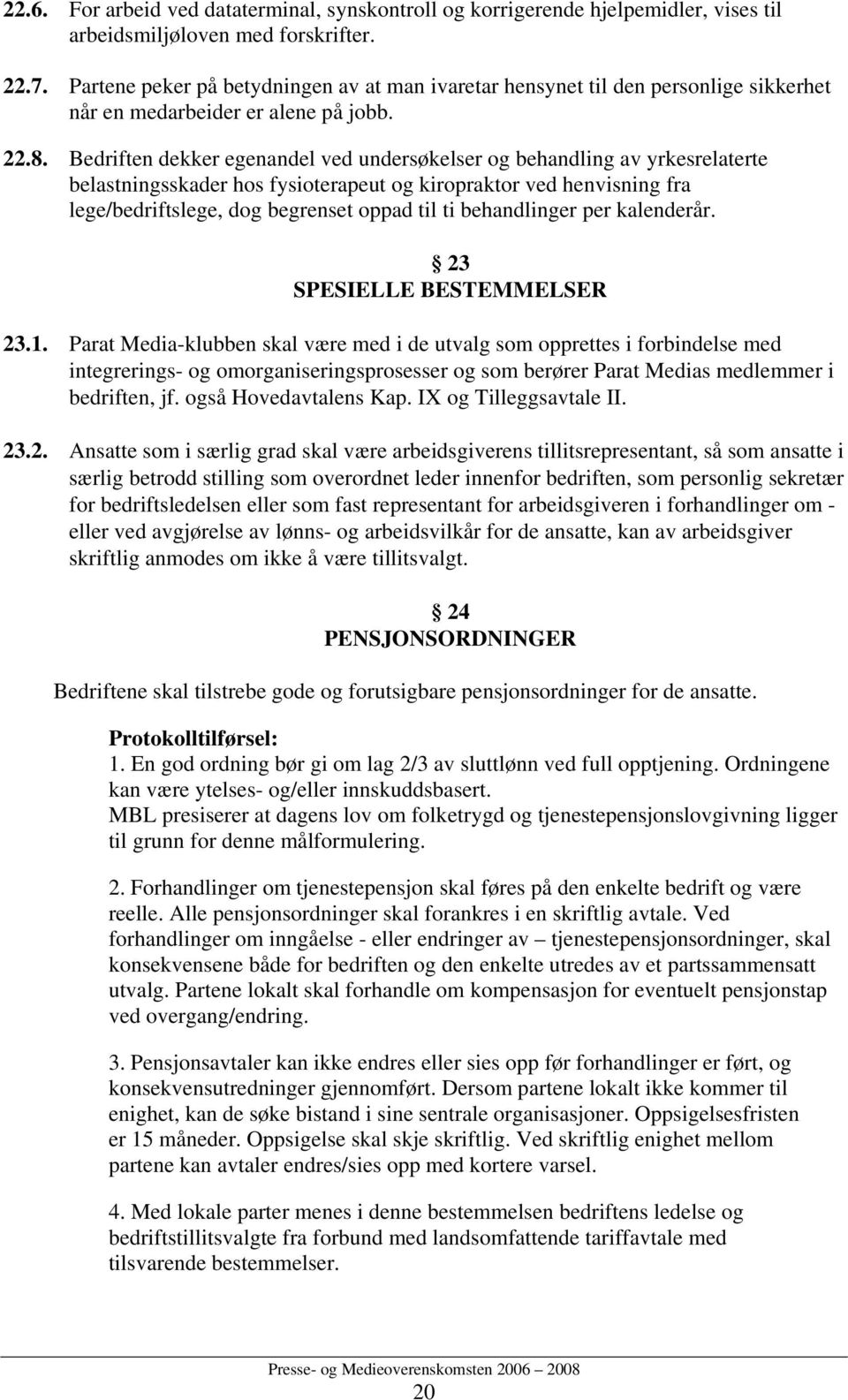 Bedriften dekker egenandel ved undersøkelser og behandling av yrkesrelaterte belastningsskader hos fysioterapeut og kiropraktor ved henvisning fra lege/bedriftslege, dog begrenset oppad til ti