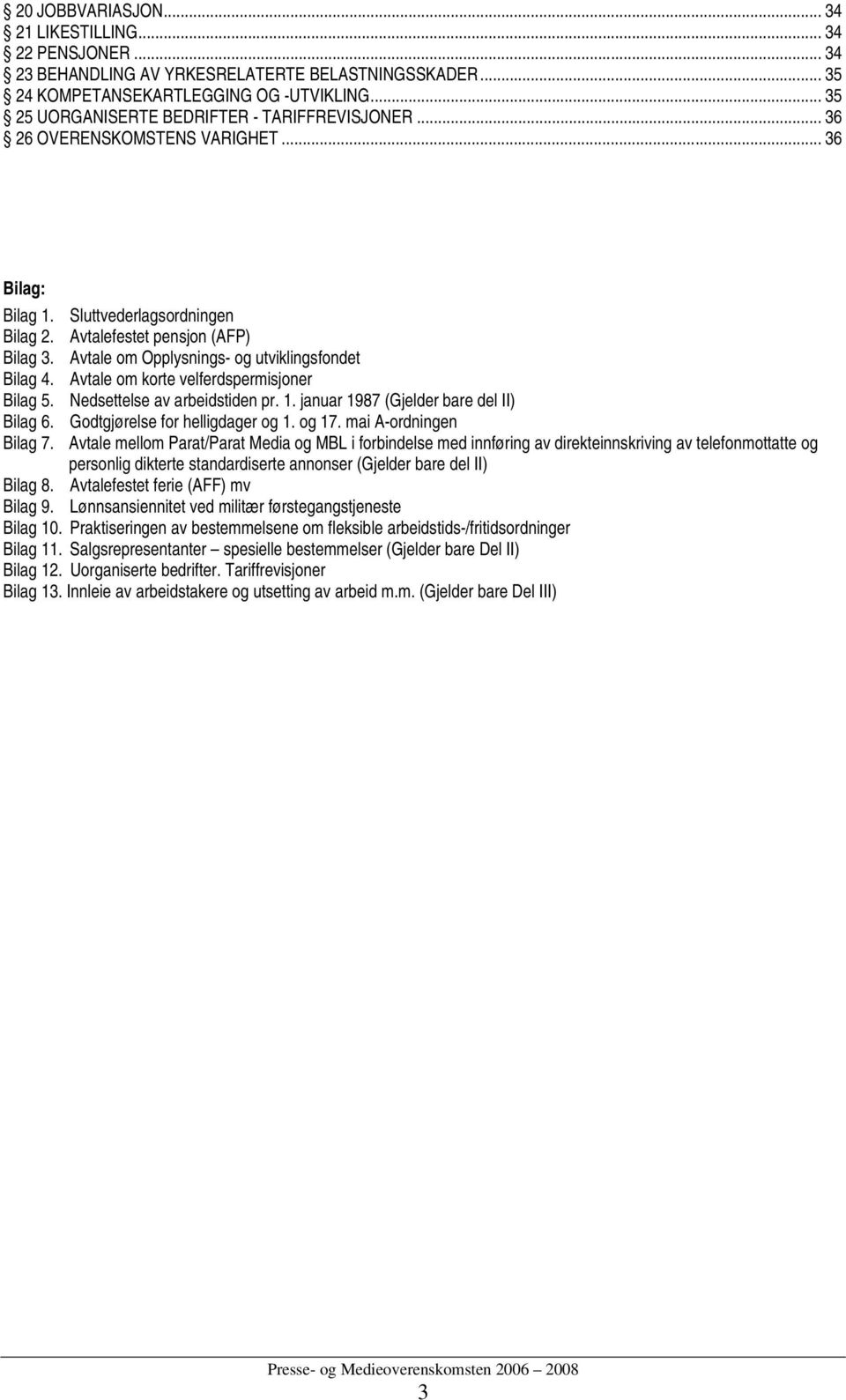 Avtale om Opplysnings- og utviklingsfondet Bilag 4. Avtale om korte velferdspermisjoner Bilag 5. Nedsettelse av arbeidstiden pr. 1. januar 1987 (Gjelder bare del II) Bilag 6.