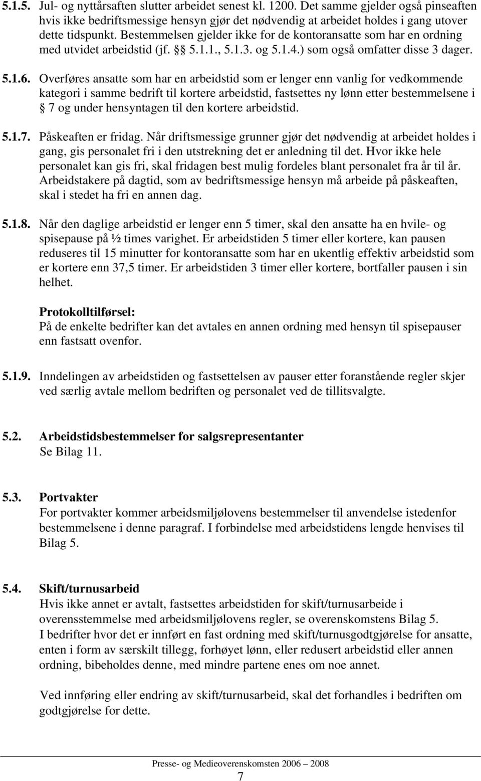 Overføres ansatte som har en arbeidstid som er lenger enn vanlig for vedkommende kategori i samme bedrift til kortere arbeidstid, fastsettes ny lønn etter bestemmelsene i 7 og under hensyntagen til