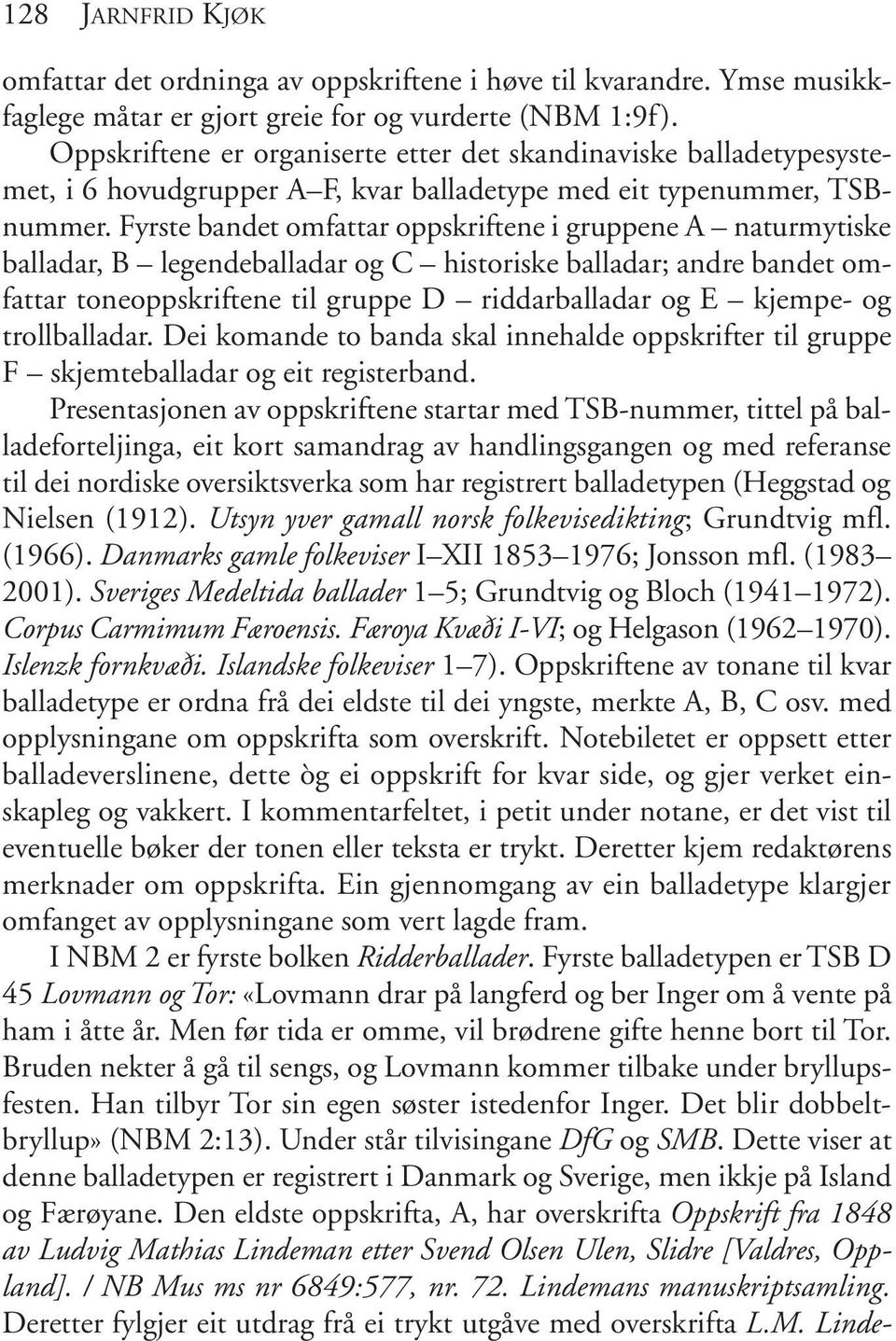 Fyrste bandet omfattar oppskriftene i gruppene A naturmytiske balladar, B legendeballadar og C historiske balladar; andre bandet omfattar toneoppskriftene til gruppe D riddarballadar og E kjempe- og