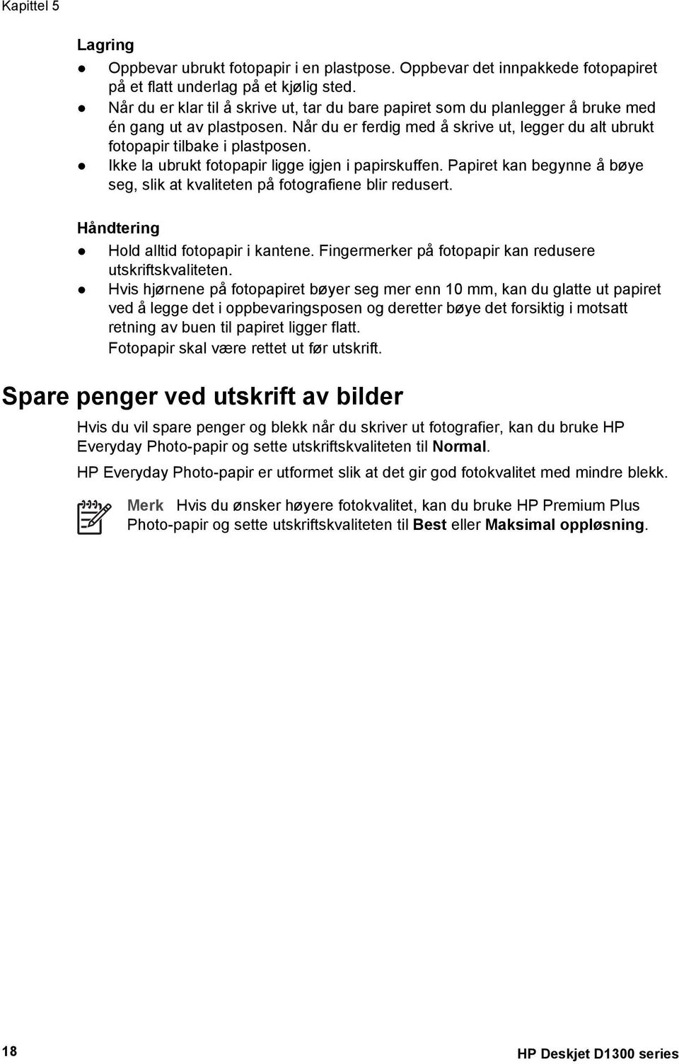 Ikke la ubrukt fotopapir ligge igjen i papirskuffen. Papiret kan begynne å bøye seg, slik at kvaliteten på fotografiene blir redusert. Håndtering Hold alltid fotopapir i kantene.