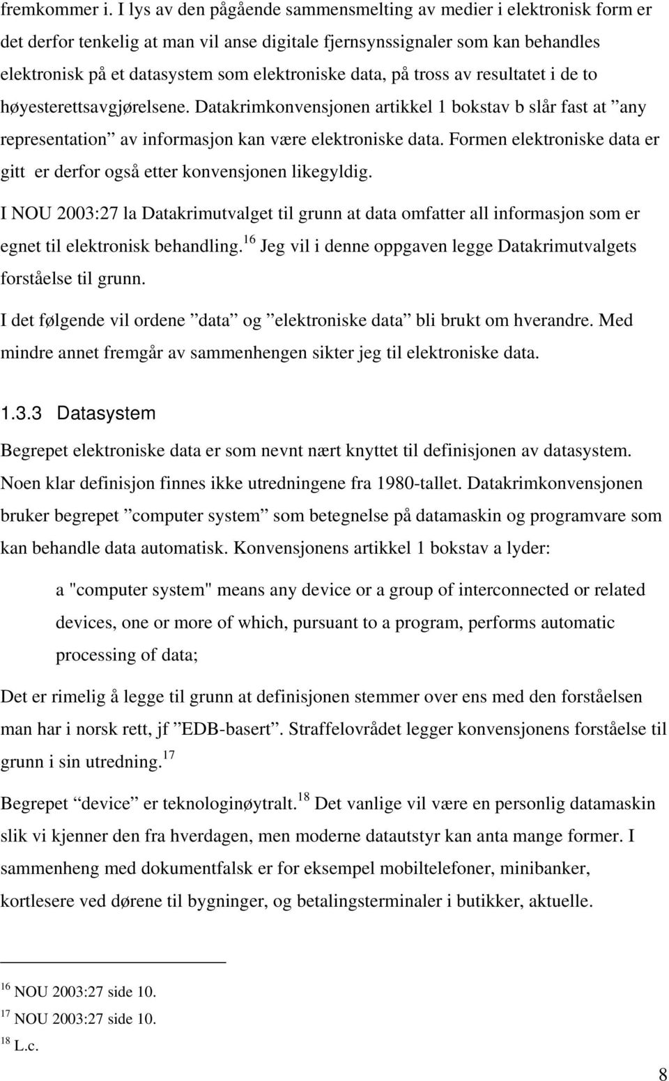 data, på tross av resultatet i de to høyesterettsavgjørelsene. Datakrimkonvensjonen artikkel 1 bokstav b slår fast at any representation av informasjon kan være elektroniske data.