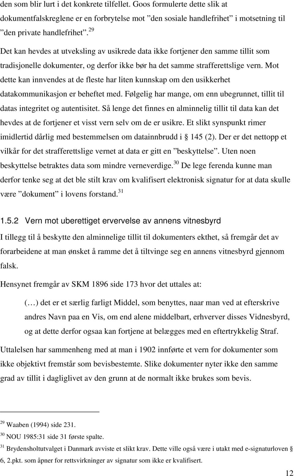 Mot dette kan innvendes at de fleste har liten kunnskap om den usikkerhet datakommunikasjon er beheftet med. Følgelig har mange, om enn ubegrunnet, tillit til datas integritet og autentisitet.