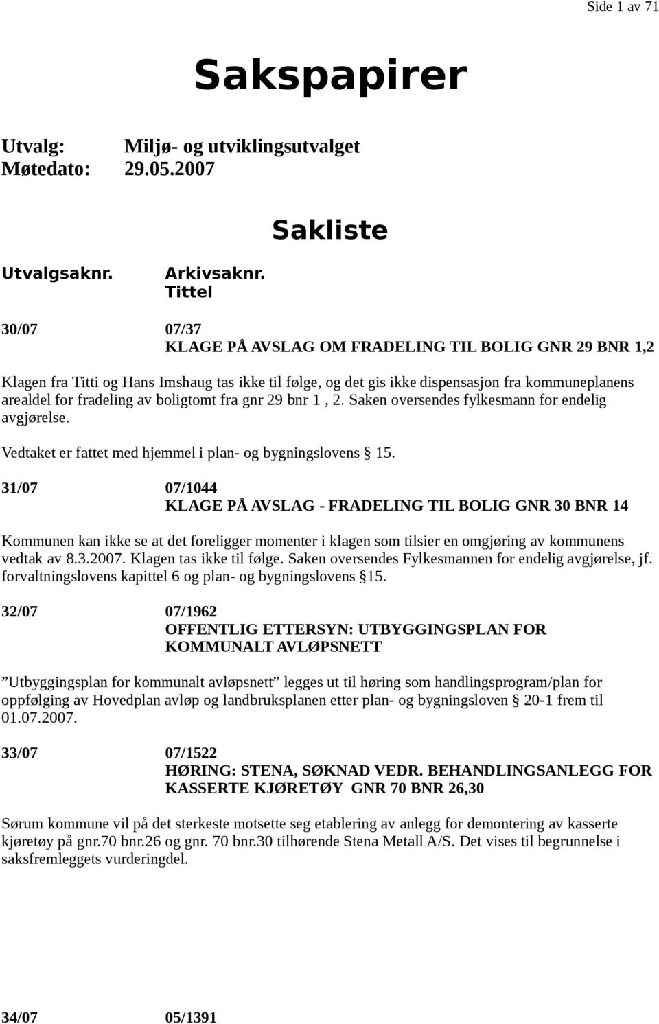 boligtomt fra gnr 29 bnr 1, 2. Saken oversendes fylkesmann for endelig avgjørelse. Vedtaket er fattet med hjemmel i plan- og bygningslovens 15.