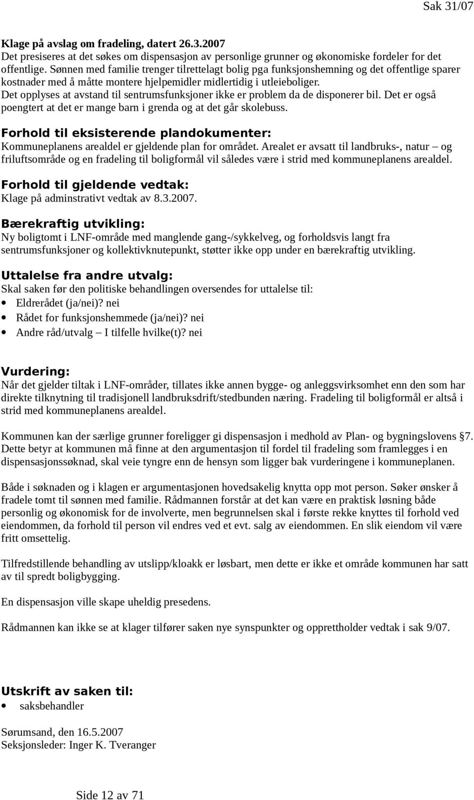 Det opplyses at avstand til sentrumsfunksjoner ikke er problem da de disponerer bil. Det er også poengtert at det er mange barn i grenda og at det går skolebuss.