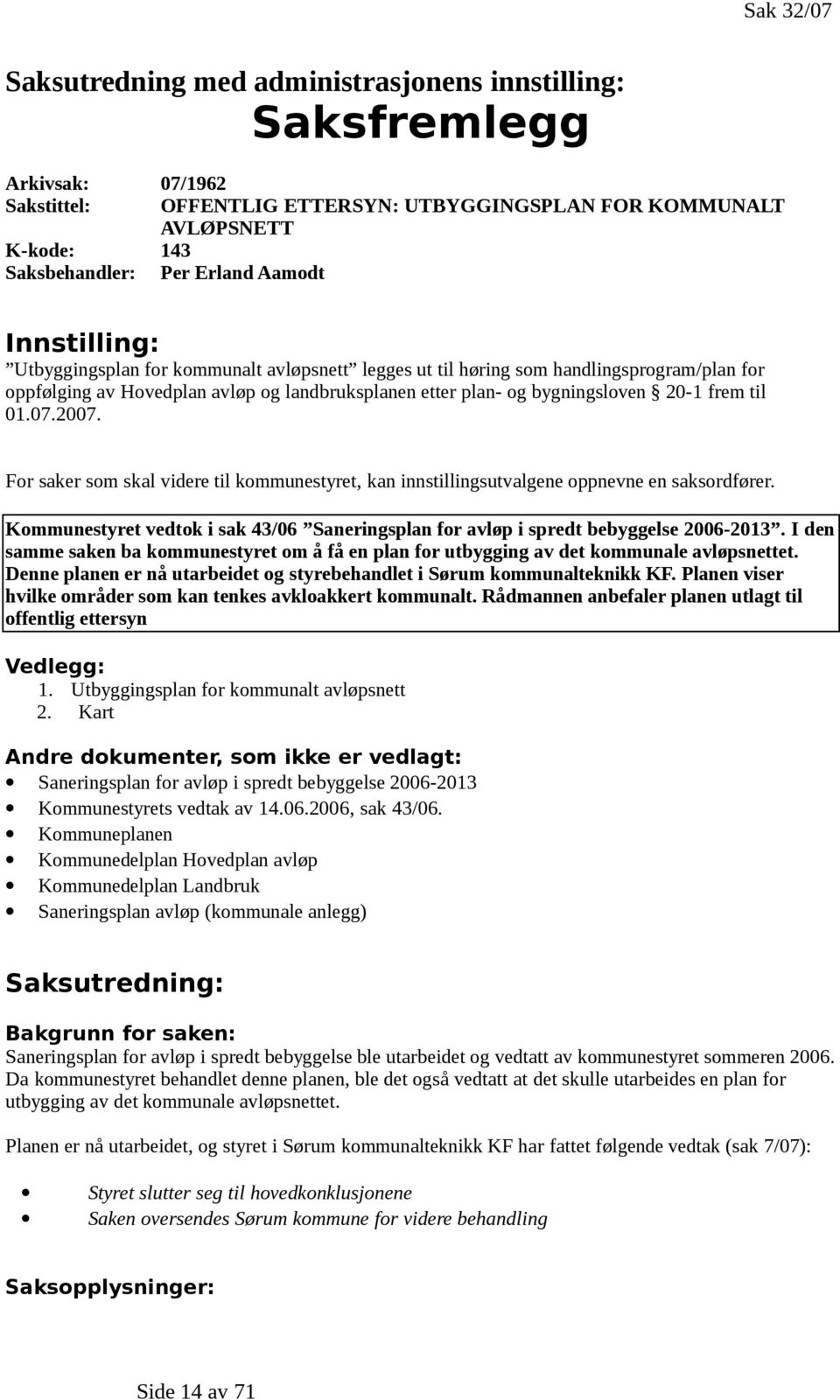 til 01.07.2007. For saker som skal videre til kommunestyret, kan innstillingsutvalgene oppnevne en saksordfører. Kommunestyret vedtok i sak 43/06 Saneringsplan for avløp i spredt bebyggelse 2006-2013.