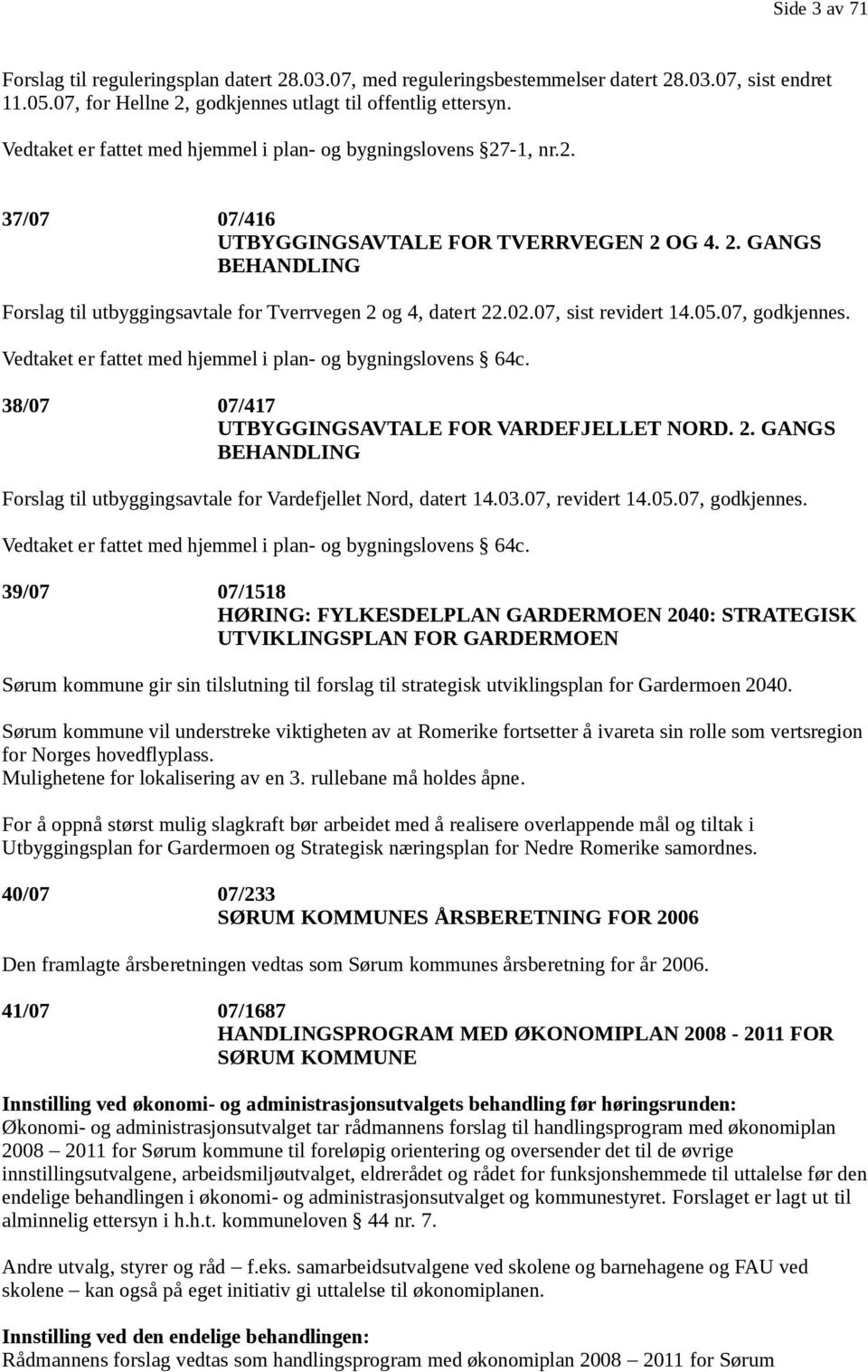 02.07, sist revidert 14.05.07, godkjennes. Vedtaket er fattet med hjemmel i plan- og bygningslovens 64c. 38/07 07/417 UTBYGGINGSAVTALE FOR VARDEFJELLET NORD. 2.