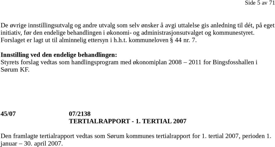 Innstilling ved den endelige behandlingen: Styrets forslag vedtas som handlingsprogram med økonomiplan 2008 2011 for Bingsfosshallen i Sørum KF.