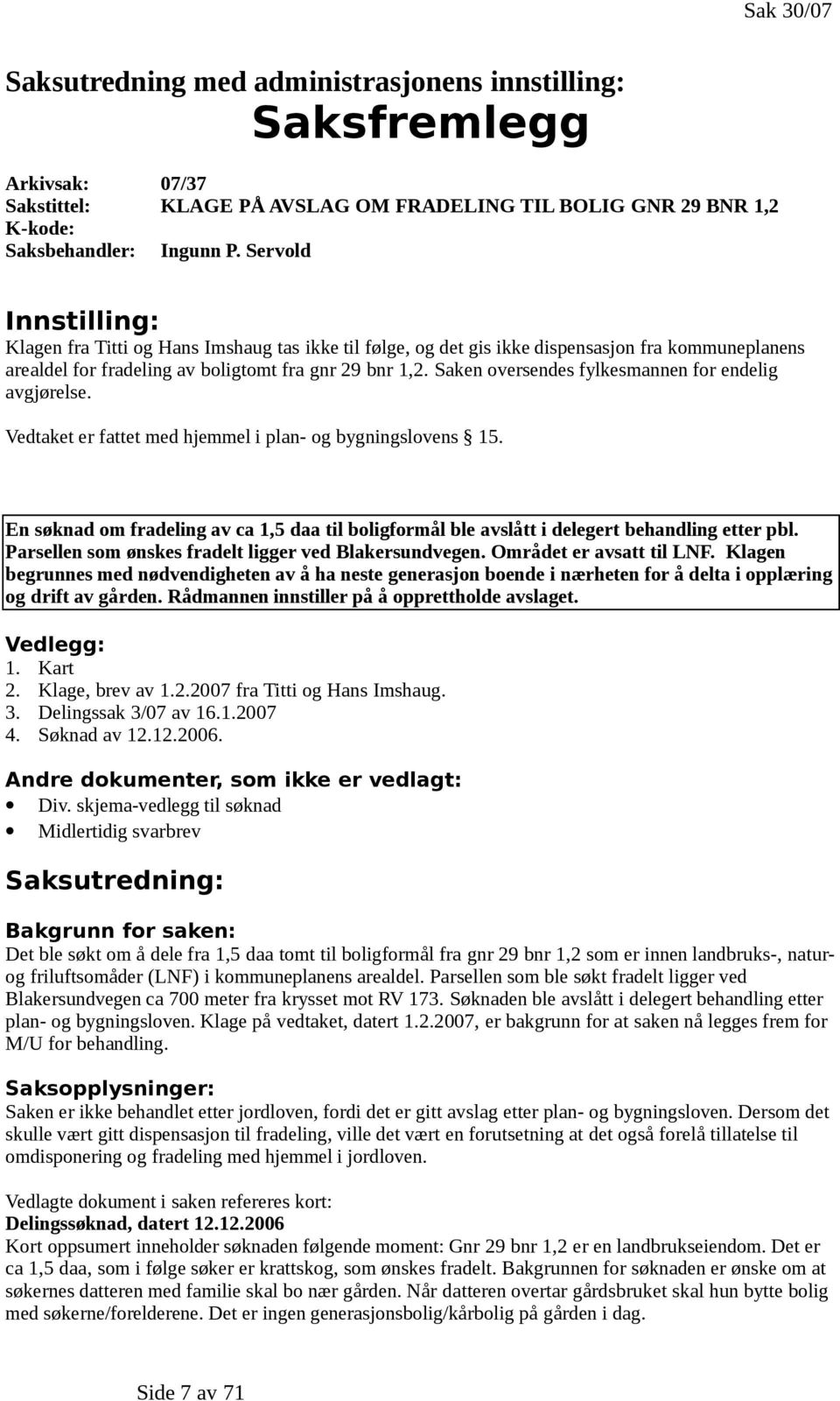 Saken oversendes fylkesmannen for endelig avgjørelse. Vedtaket er fattet med hjemmel i plan- og bygningslovens 15.