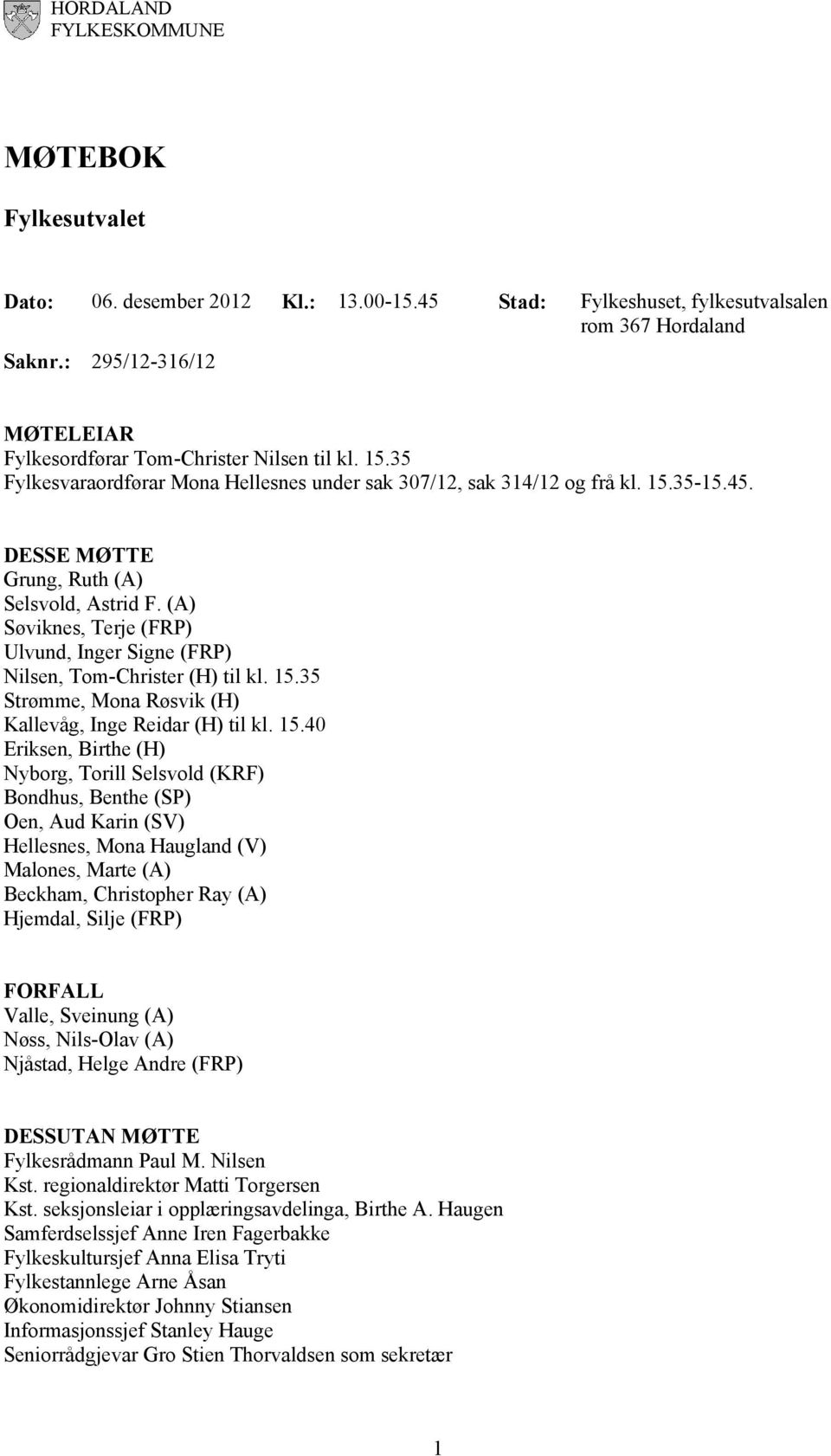 DESSE MØTTE Grung, Ruth (A) Selsvold, Astrid F. (A) Søviknes, Terje (FRP) Ulvund, Inger Signe (FRP) Nilsen, Tom-Christer (H) til kl. 15.35 Strømme, Mona Røsvik (H) Kallevåg, Inge Reidar (H) til kl.