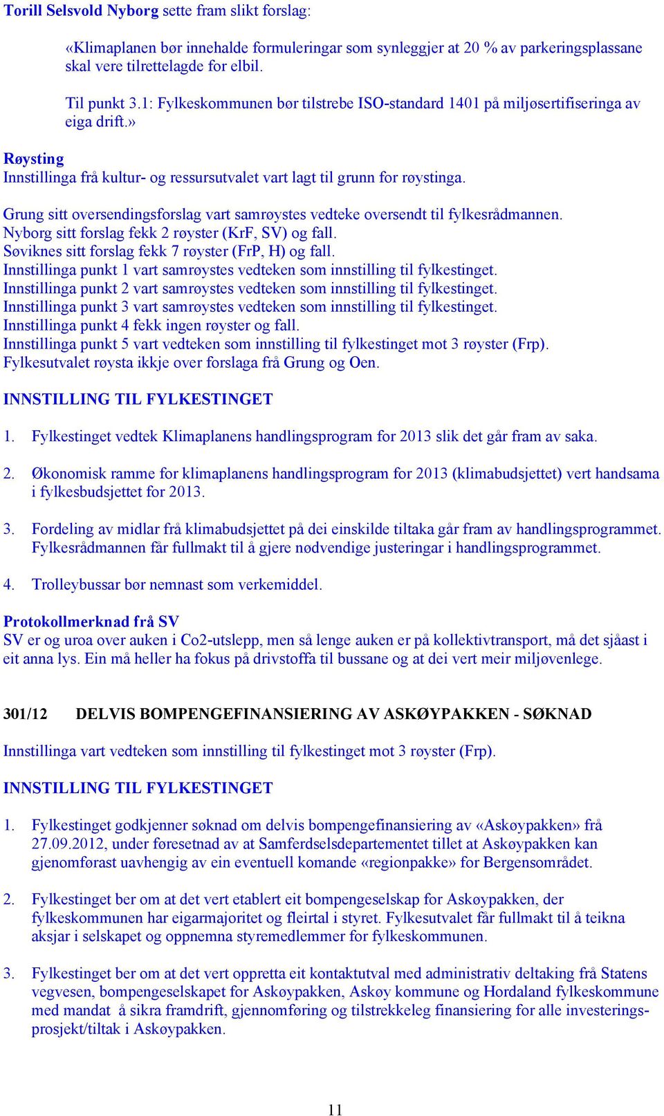 Grung sitt oversendingsforslag vart samrøystes vedteke oversendt til fylkesrådmannen. Nyborg sitt forslag fekk 2 røyster (KrF, SV) og fall. Søviknes sitt forslag fekk 7 røyster (FrP, H) og fall.