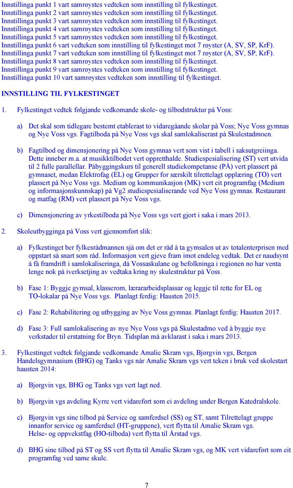 Innstillinga punkt 5 vart samrøystes vedteken som innstilling til fylkestinget. Innstillinga punkt 6 vart vedteken som innstilling til fylkestinget mot 7 røyster (A, SV, SP, KrF).