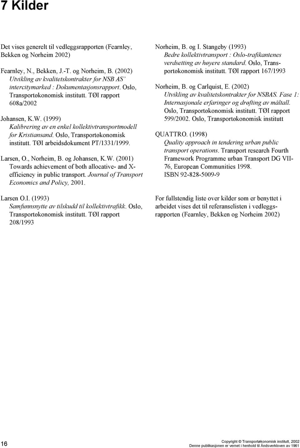 (1999) Kalibrering av en enkel kollektivtransportmodell for Kristiansand. Oslo, Transportøkonomisk institutt. TØI arbeidsdokument PT/1331/1999. Larsen, O., Norheim, B. og Johansen, K.W.