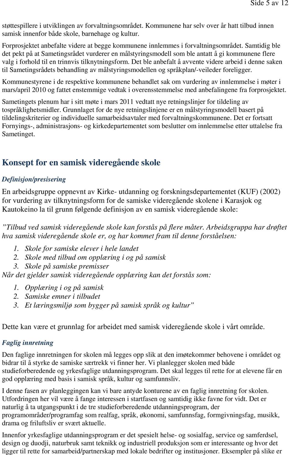 Samtidig ble det pekt på at Sametingsrådet vurderer en målstyringsmodell som ble antatt å gi kommunene flere valg i forhold til en trinnvis tilknytningsform.