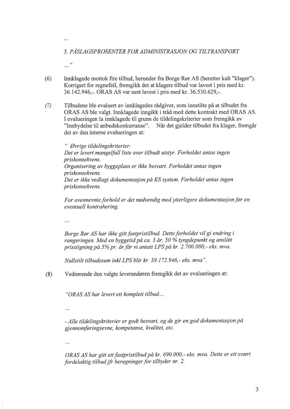 Innklagede inngikk i tråd med dette kontrakt med ORAS AS. I evalueringen la innklagede til grunn de tildelingskriterier som fremgikk av "Innbydelse til anbudskonkurranse".