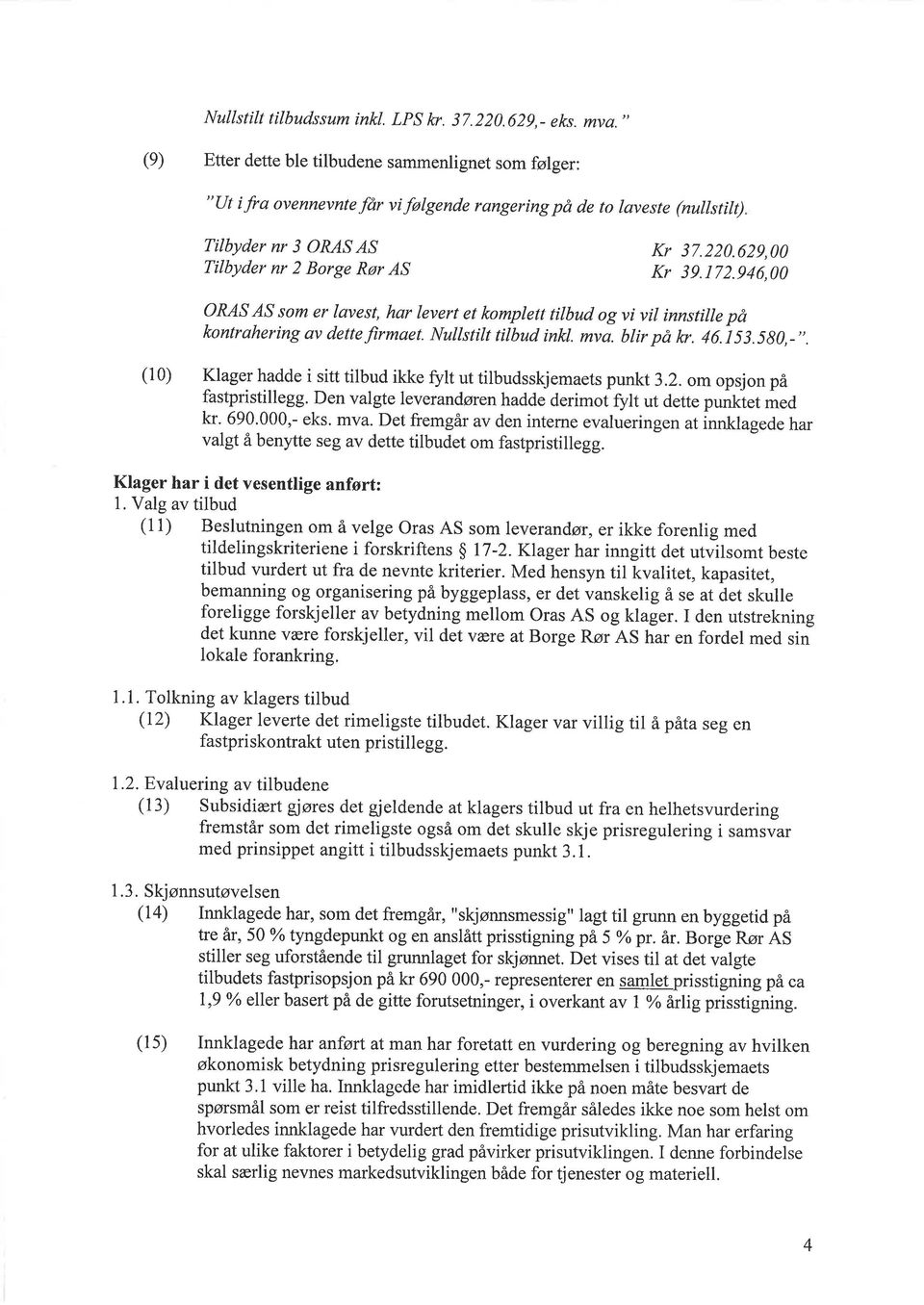 629,00 Kr 39.172.946,00 ORAS AS som er lavest, har levert et komplett tilbud og vi vil innstille på kontrahering av dettefirmaet. Nullstilt titbud inkl mva. blir på tçr. 46.i53.580,-,'.