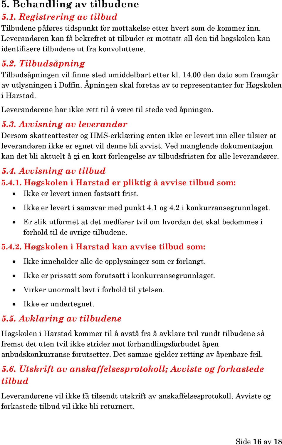 00 den dato som framgår av utlysningen i Doffin. Åpningen skal foretas av to representanter for Høgskolen i Harstad. Leverandørene har ikke rett til å være til stede ved åpningen. 5.3.