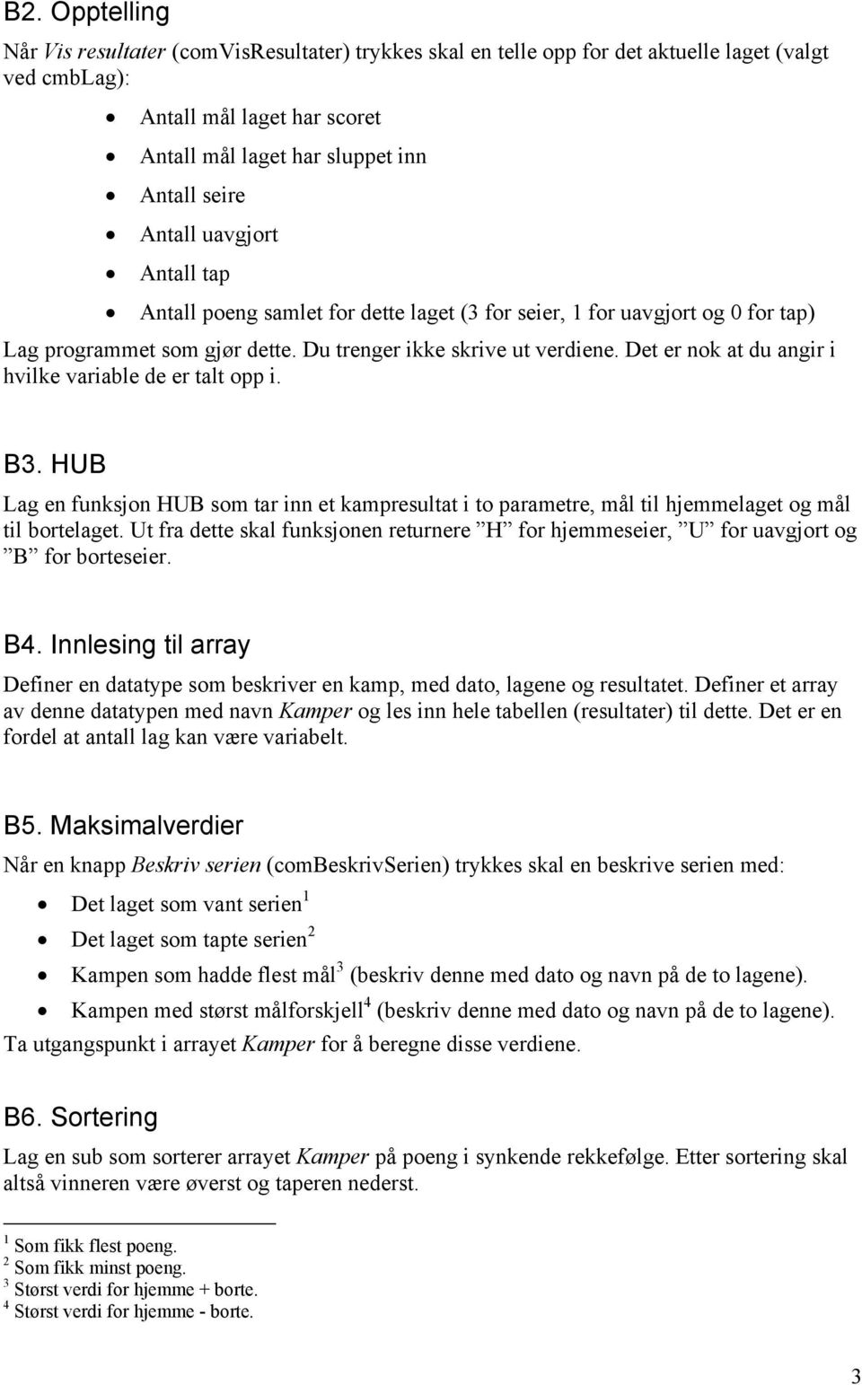 Det er nok at du angir i hvilke variable de er talt opp i. B3. HUB Lag en funksjon HUB som tar inn et kampresultat i to parametre, mål til hjemmelaget og mål til bortelaget.