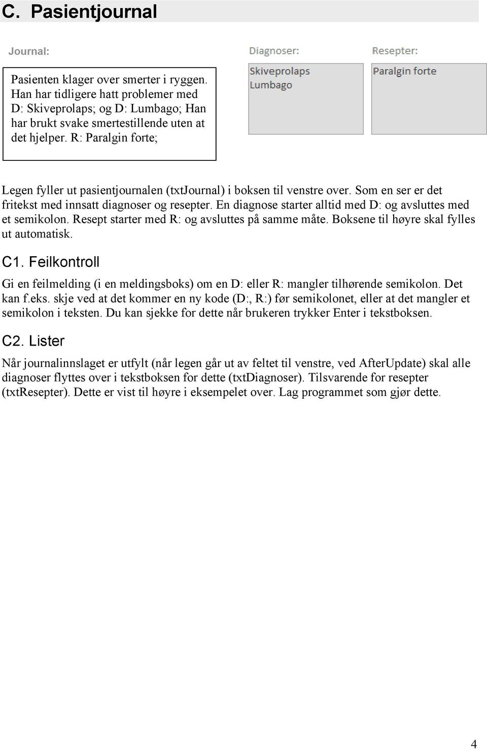 En diagnose starter alltid med D: og avsluttes med et semikolon. Resept starter med R: og avsluttes på samme måte. Boksene til høyre skal fylles ut automatisk. C1.