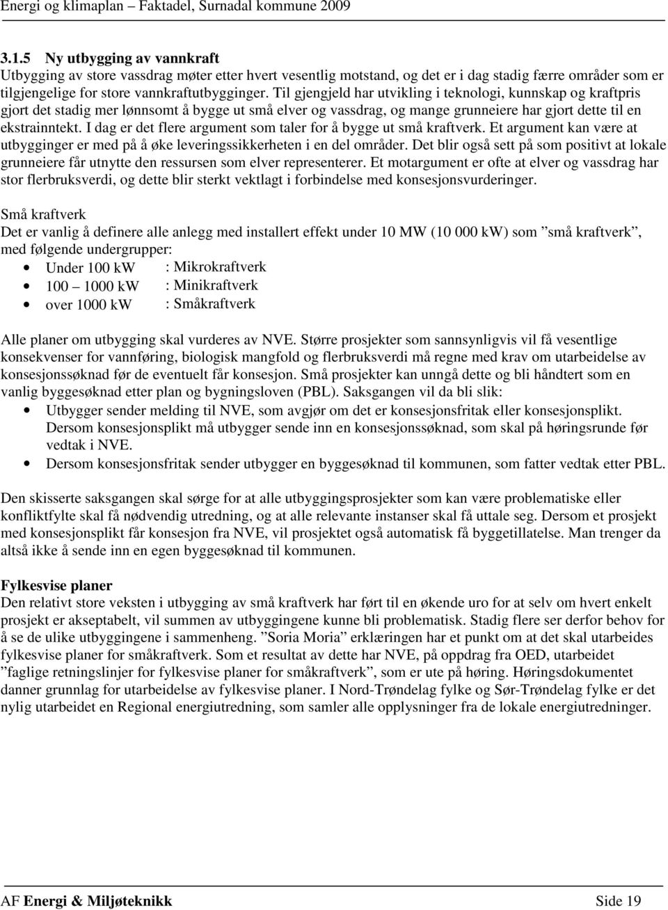 I dag er det flere argument som taler for å bygge ut små kraftverk. Et argument kan være at utbygginger er med på å øke leveringssikkerheten i en del områder.