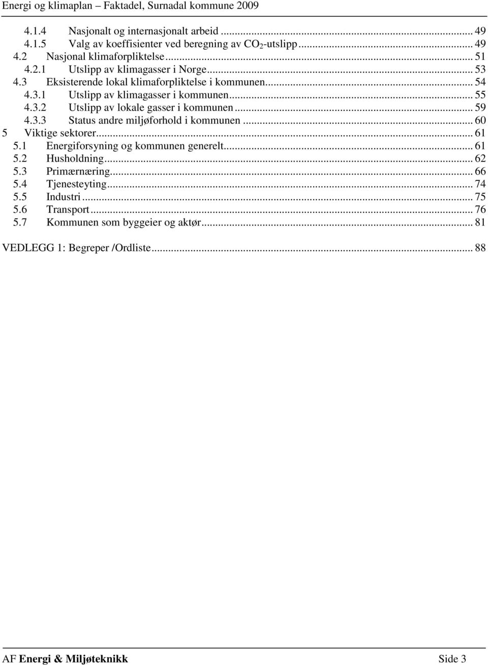 .. 6 5 Viktige sektorer... 61 5.1 Energiforsyning og kommunen generelt... 61 5.2 Husholdning... 62 5.3 Primærnæring... 66 5.4 Tjenesteyting... 74 5.5 Industri... 75 5.