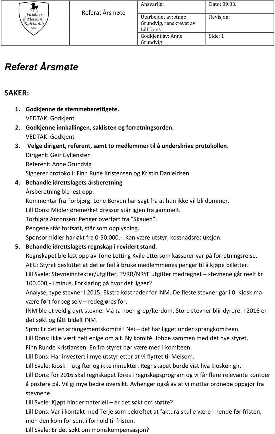 Behandle idrettslagets årsberetning Årsberetning ble lest opp. Kommentar fra Torbjørg: Lene Berven har sagt fra at hun ikke vil bli dommer. : Midler øremerket dressur står igjen fra gammelt.