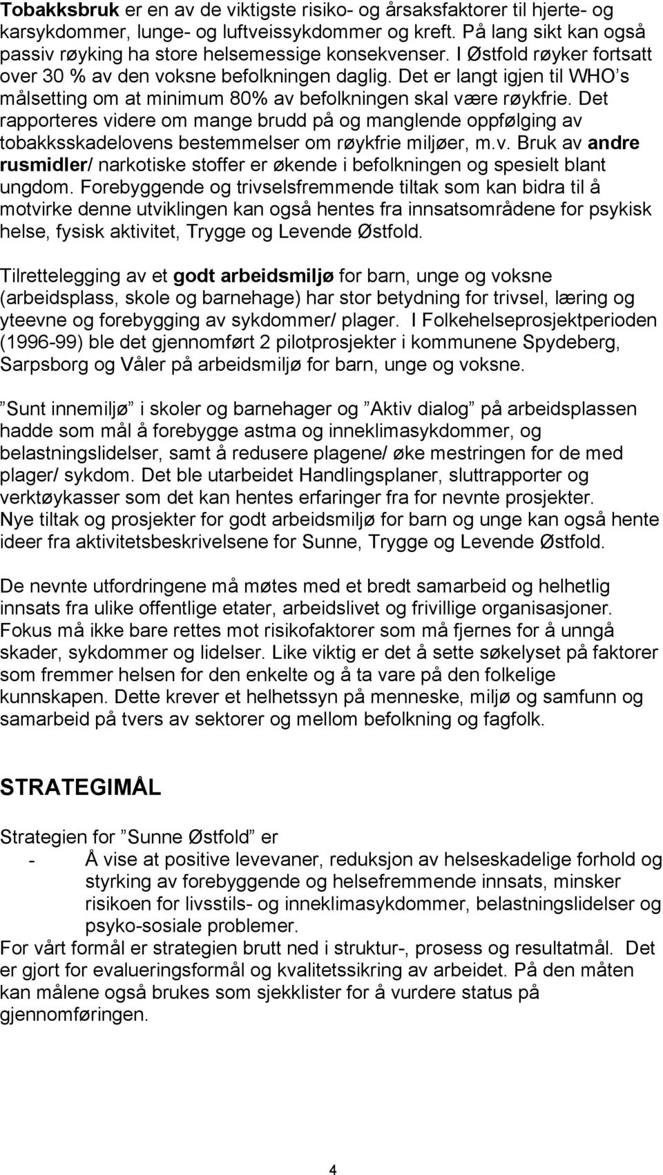 Det rapporteres videre om mange brudd på og manglende oppfølging av tobakksskadelovens bestemmelser om røykfrie miljøer, m.v. Bruk av andre rusmidler/ narkotiske stoffer er økende i befolkningen og spesielt blant ungdom.