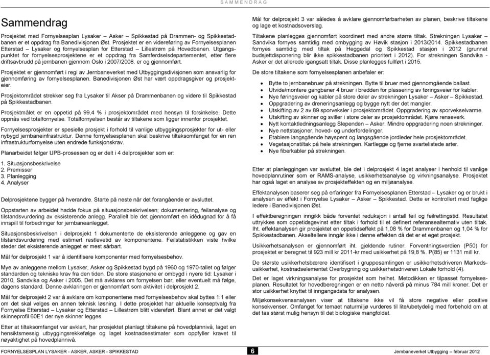 Utgangspunktet for fornyelsesprosjektene er et oppdrag fra Samferdselsdepartementet, etter flere driftsavbrudd på jernbanen gjennom Oslo i 2007/2008. er og gjennomført.