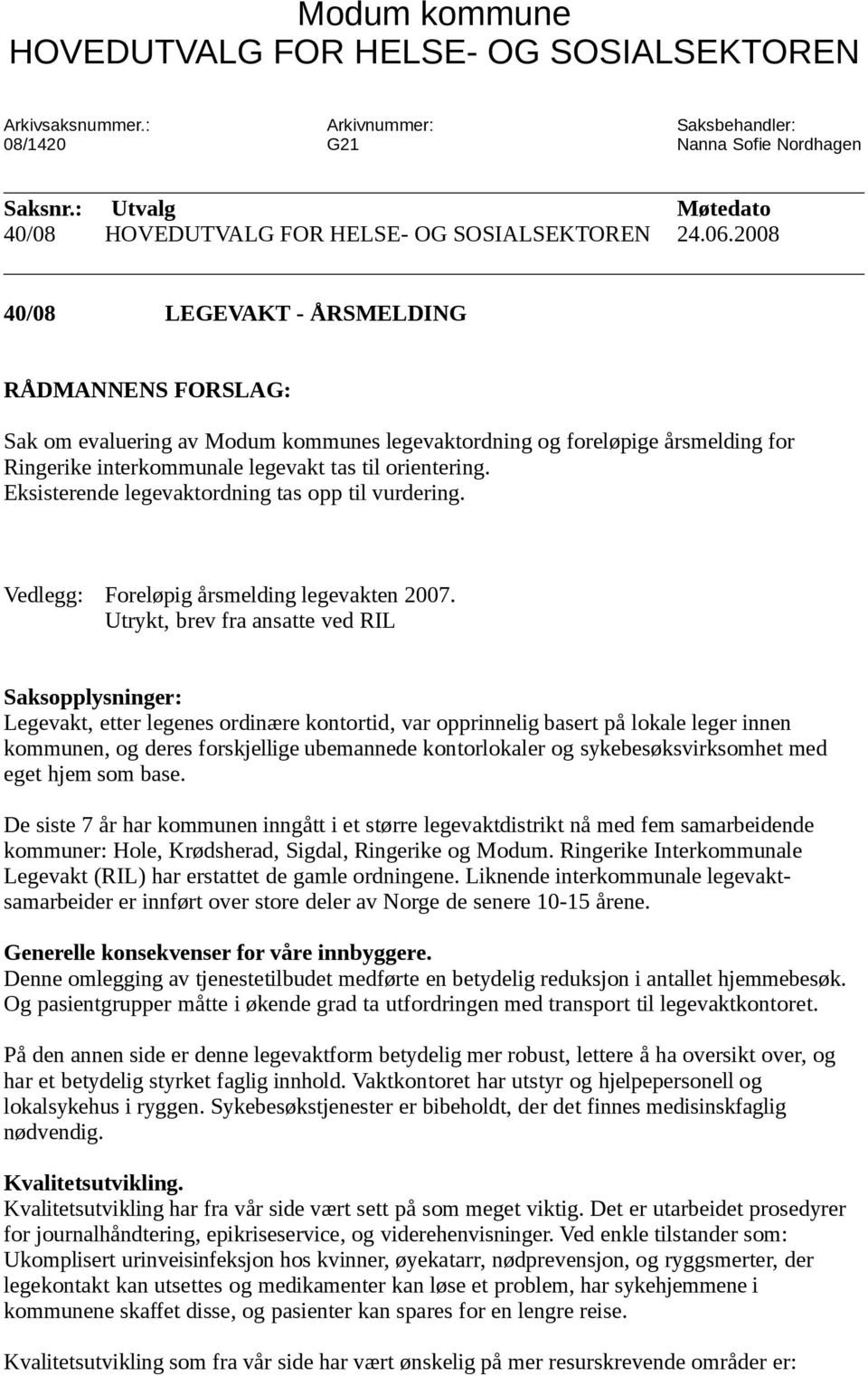 2008 40/08 LEGEVAKT - ÅRSMELDING RÅDMANNENS FORSLAG: Sak om evaluering av Modum kommunes legevaktordning og foreløpige årsmelding for Ringerike interkommunale legevakt tas til orientering.