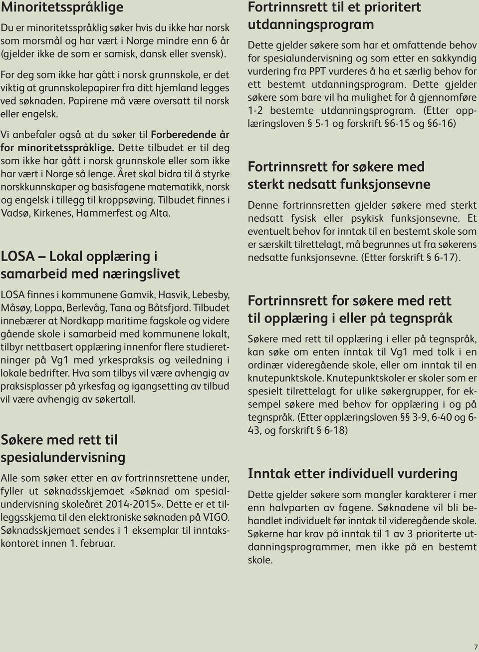 Vi anbefaler også at du søker til Forberedende år for minoritetsspråklige. Dette tilbudet er til deg som ikke har gått i norsk grunnskole eller som ikke har vært i Norge så lenge.