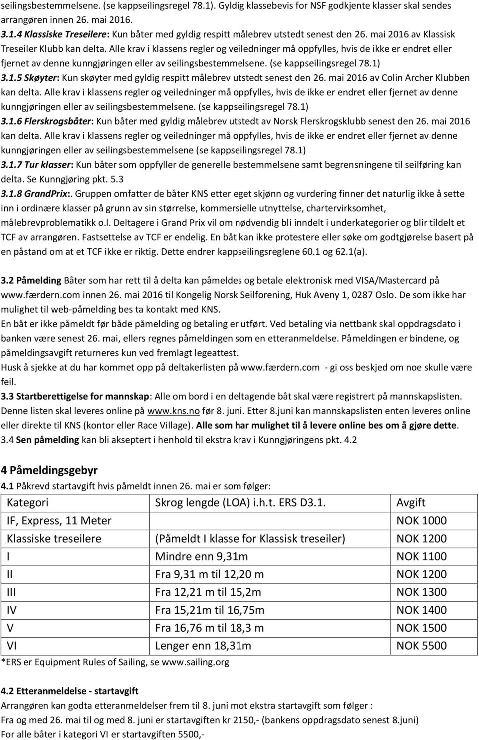 (se kappseilingsregel 78.1) 3.1.5 Skøyter: Kun skøyter med gyldig respitt målebrev utstedt senest den 26. mai 2016 av Colin Archer Klubben kan delta.