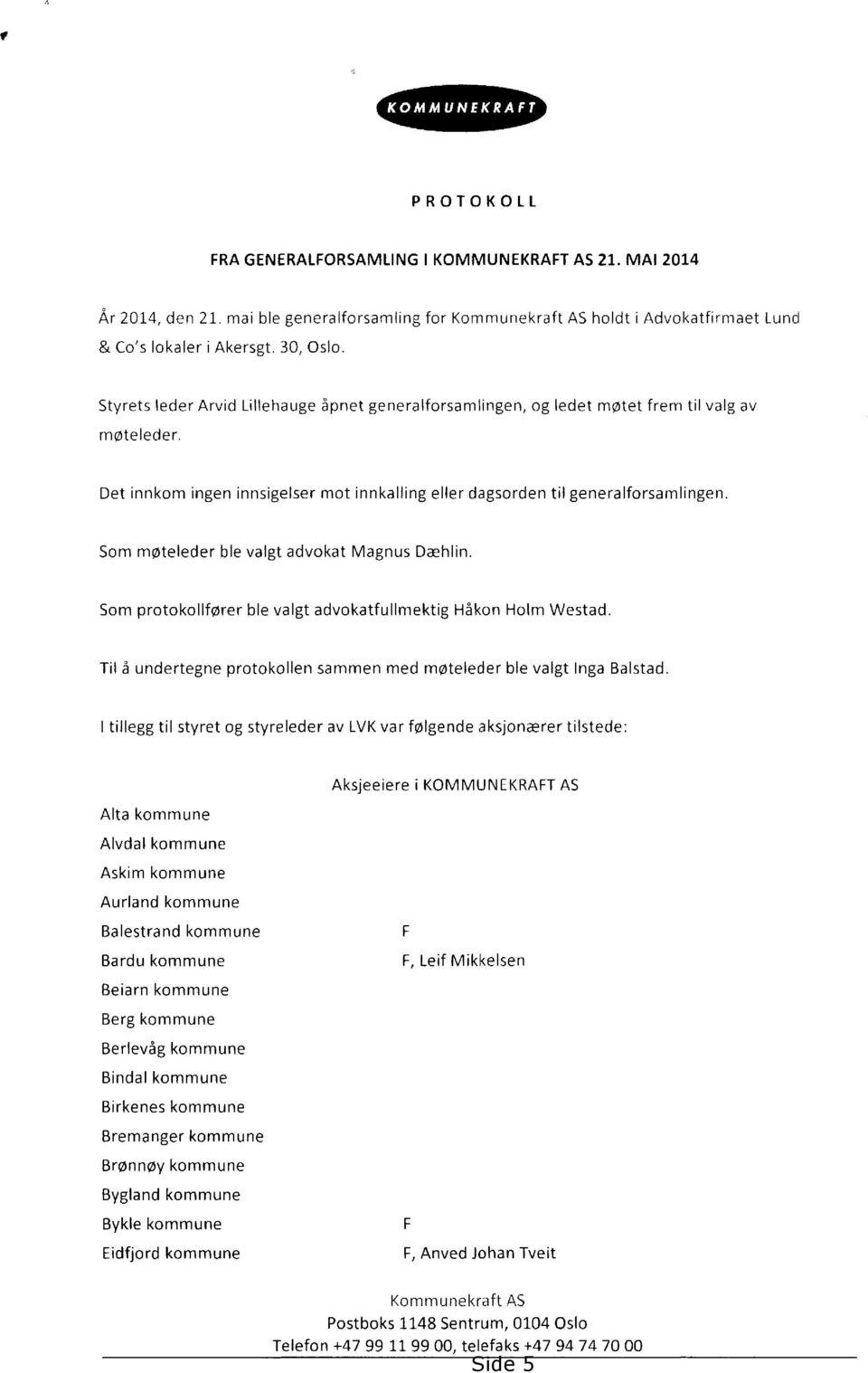 Som møteleder ble valgt advokat Magnus Dæhlin. Som protokollfører ble valgt advokatfullmektig Håkon Holm Westad. Til å undertegne protokollen sammen med møteleder ble valgt Inga Balstad.