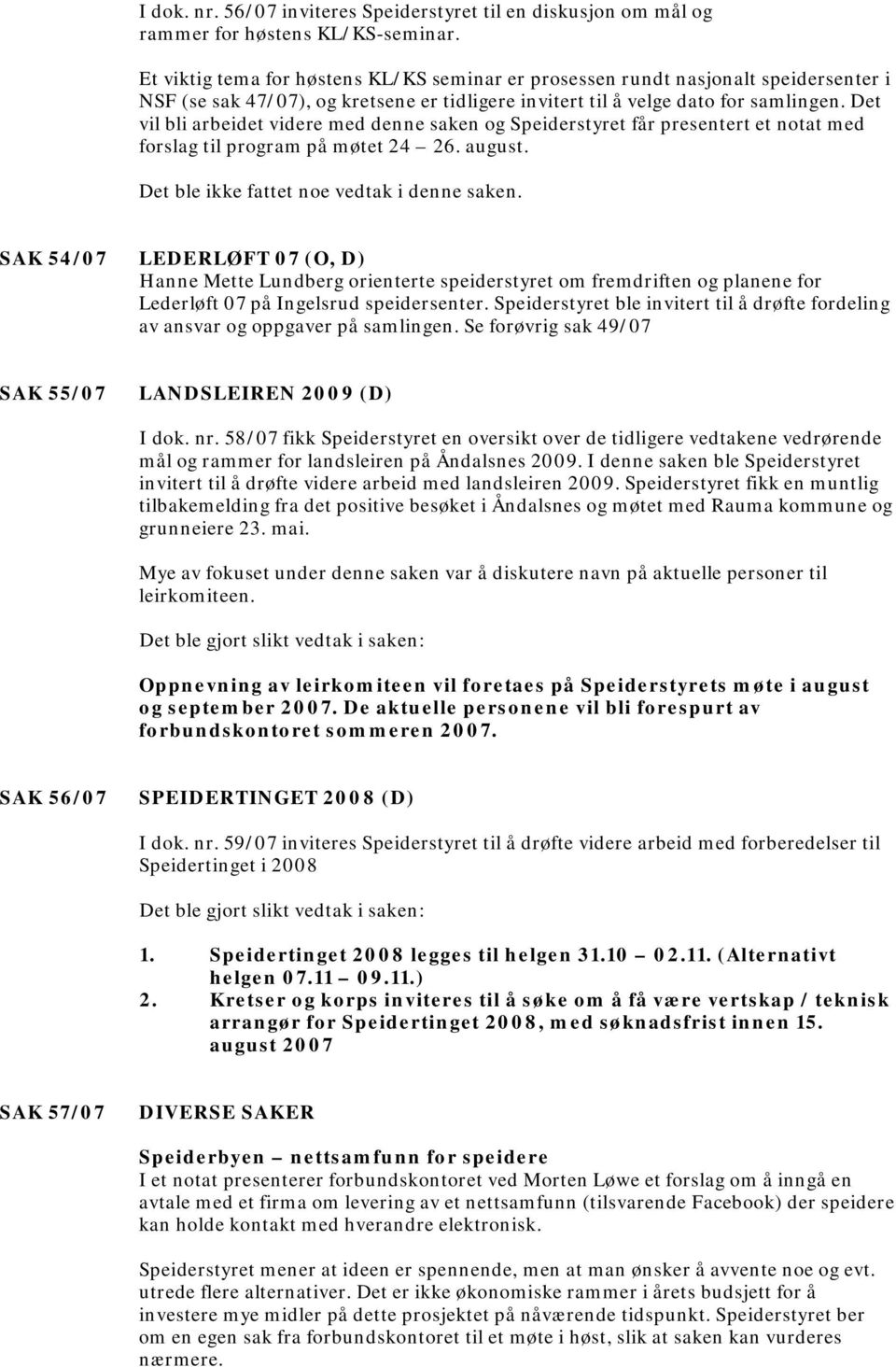 Det vil bli arbeidet videre med denne saken og Speiderstyret får presentert et notat med forslag til program på møtet 24 26. august. Det ble ikke fattet noe vedtak i denne saken.