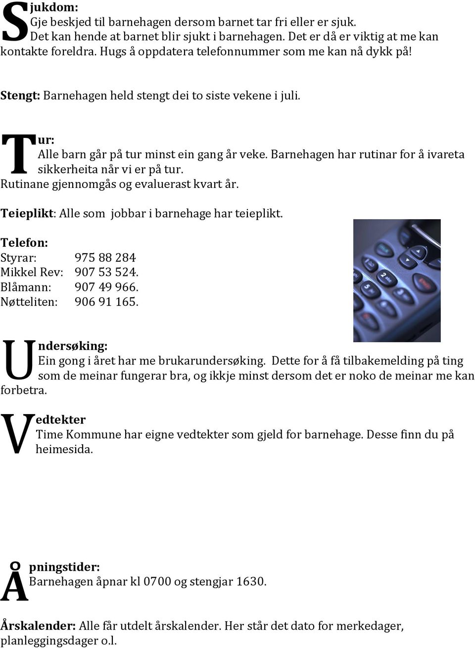 Barnehagen har rutinar for å ivareta sikkerheita når vi er på tur. Rutinane gjennomgås og evaluerast kvart år. Teieplikt: Alle som jobbar i barnehage har teieplikt.