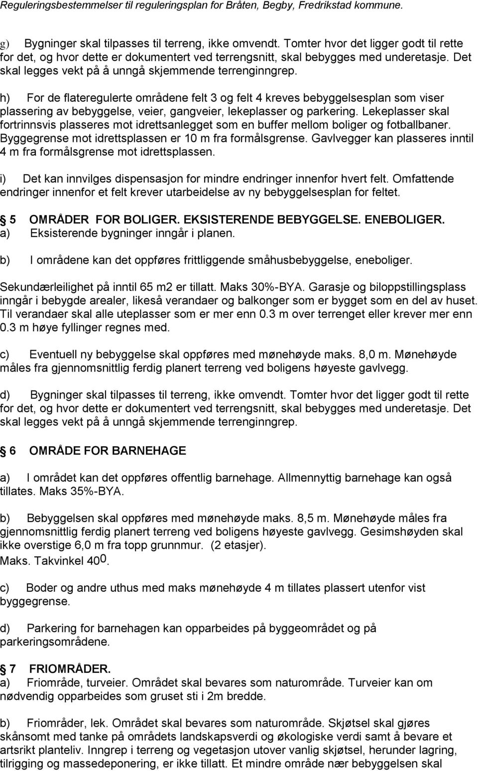 Lekeplasser skal fortrinnsvis plasseres mot idrettsanlegget som en buffer mellom boliger og fotballbaner. Byggegrense mot idrettsplassen er 10 m fra formålsgrense.