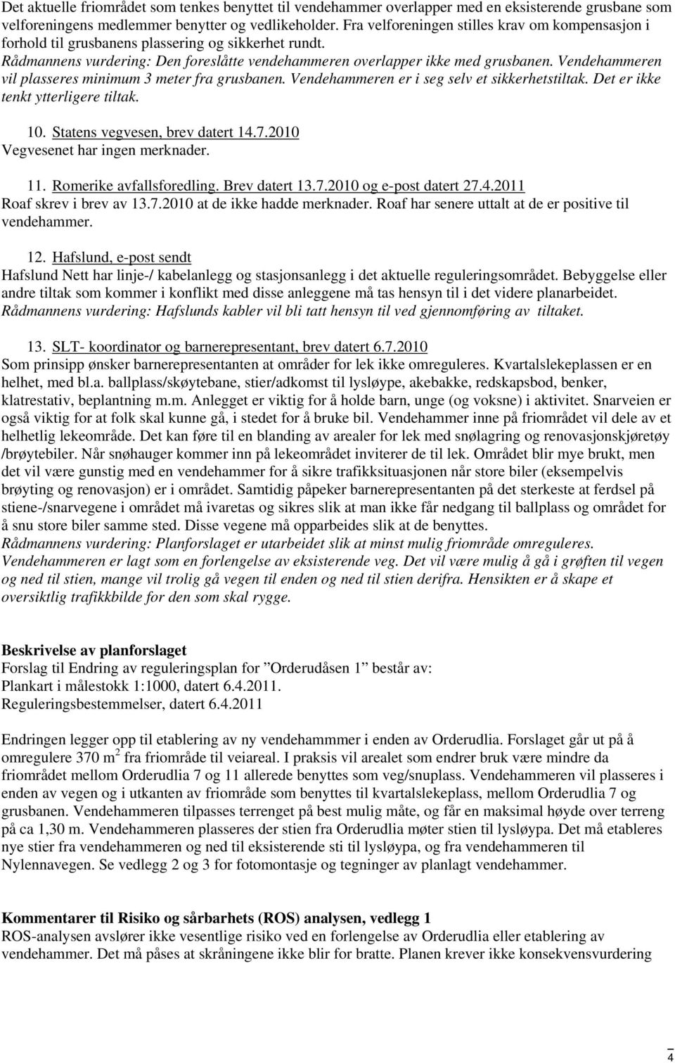 Vendehammeren vil plasseres minimum 3 meter fra grusbanen. Vendehammeren er i seg selv et sikkerhetstiltak. Det er ikke tenkt ytterligere tiltak. 10. Statens vegvesen, brev datert 14.7.