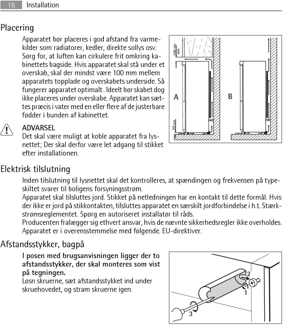 Ideelt bør skabet dog ikke placeres under overskabe. Apparatet kan sættes præcis i vater med en eller flere af de justerbare fødder i bunden af kabinettet.