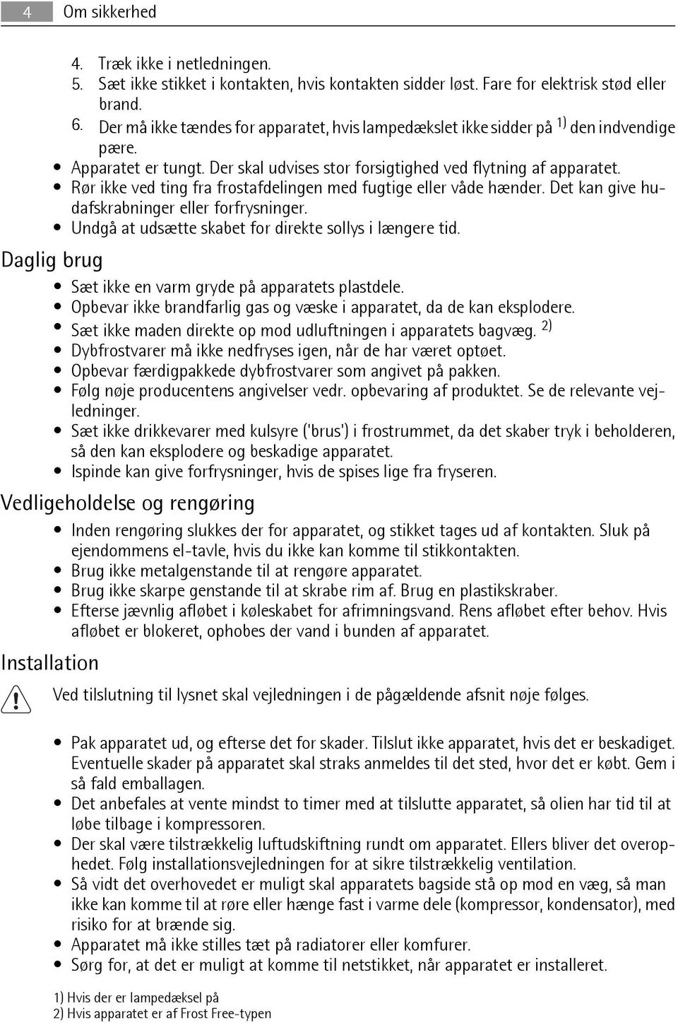 Rør ikke ved ting fra frostafdelingen med fugtige eller våde hænder. Det kan give hudafskrabninger eller forfrysninger. Undgå at udsætte skabet for direkte sollys i længere tid.