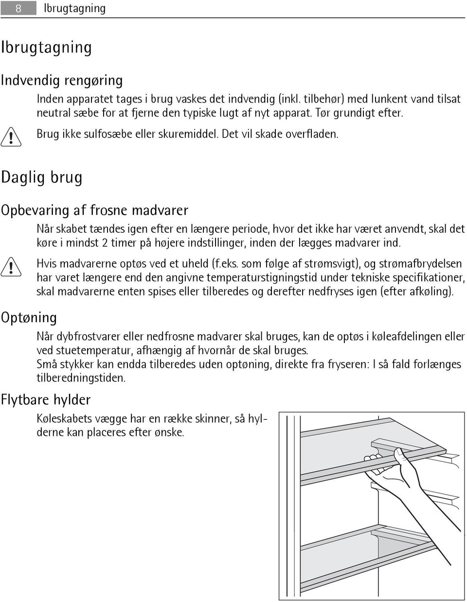 Daglig brug Opbevaring af frosne madvarer Når skabet tændes igen efter en længere periode, hvor det ikke har været anvendt, skal det køre i mindst 2 timer på højere indstillinger, inden der lægges