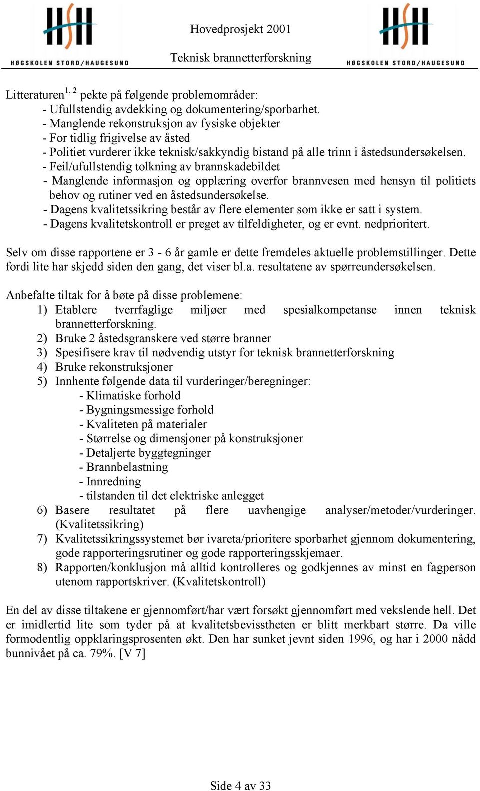 - Feil/ufullstendig tolkning av brannskadebildet - Manglende informasjon og opplæring overfor brannvesen med hensyn til politiets behov og rutiner ved en åstedsundersøkelse.