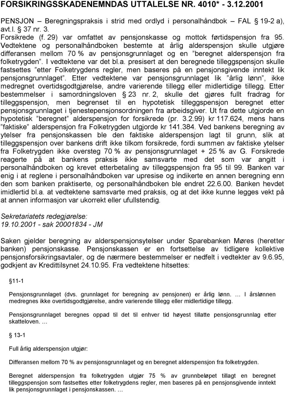 Vedtektene og personalhåndboken bestemte at årlig alderspensjon skulle utgjøre differansen mellom 70 % av pensjonsgrunnlaget og en beregnet alderspensjon fra folketrygden. I vedtektene var det bl.a. presisert at den beregnede tilleggspensjon skulle fastsettes etter Folketrygdens regler, men baseres på en pensjonsgivende inntekt lik pensjonsgrunnlaget.