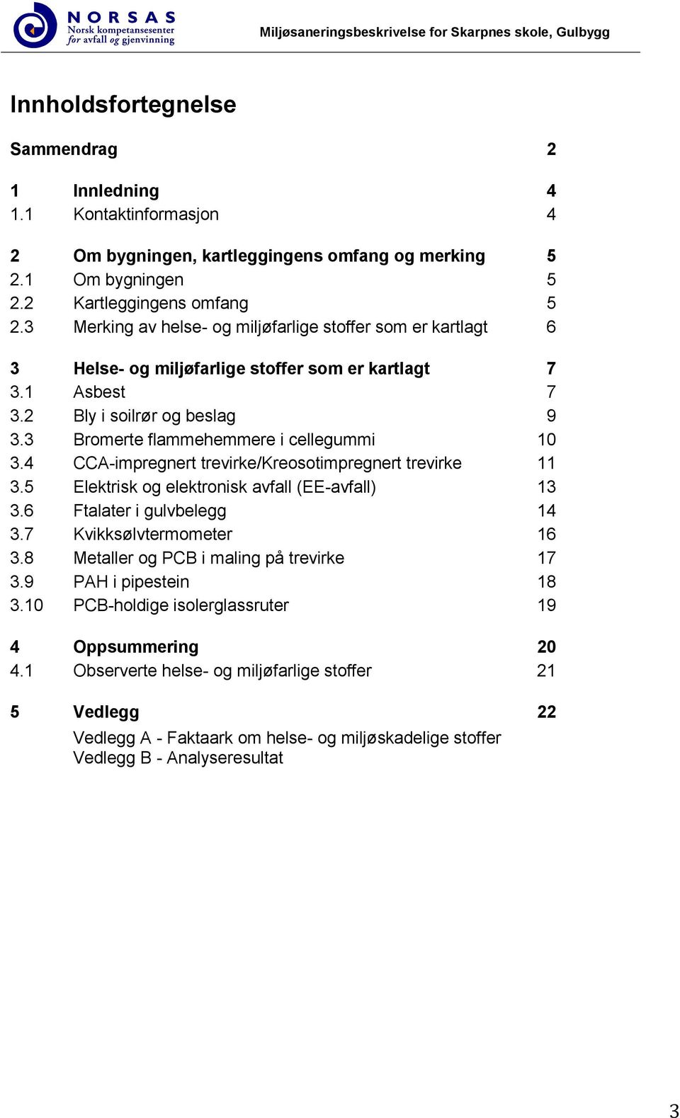 3 Bromerte flammehemmere i cellegummi 10 3.4 CCA-impregnert trevirke/kreosotimpregnert trevirke 11 3.5 Elektrisk og elektronisk avfall (EE-avfall) 13 3.6 Ftalater i gulvbelegg 14 3.