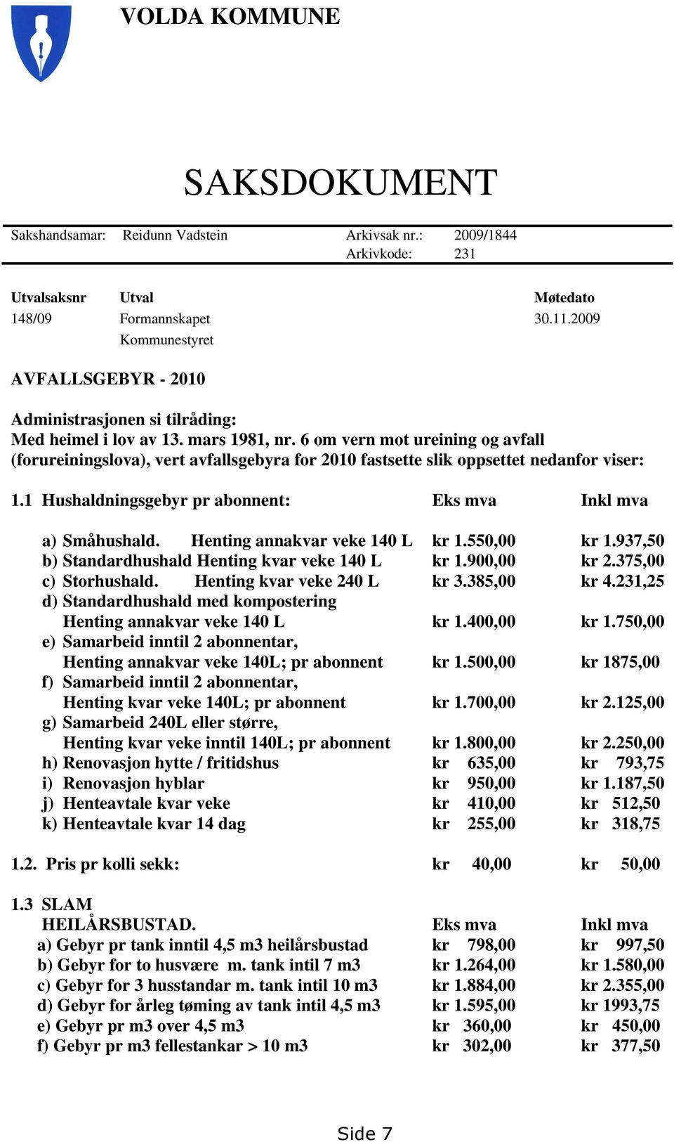 6 om vern mot ureining og avfall (forureiningslova), vert avfallsgebyra for 2010 fastsette slik oppsettet nedanfor viser: 1.1 Hushaldningsgebyr pr abonnent: Eks mva Inkl mva a) Småhushald.