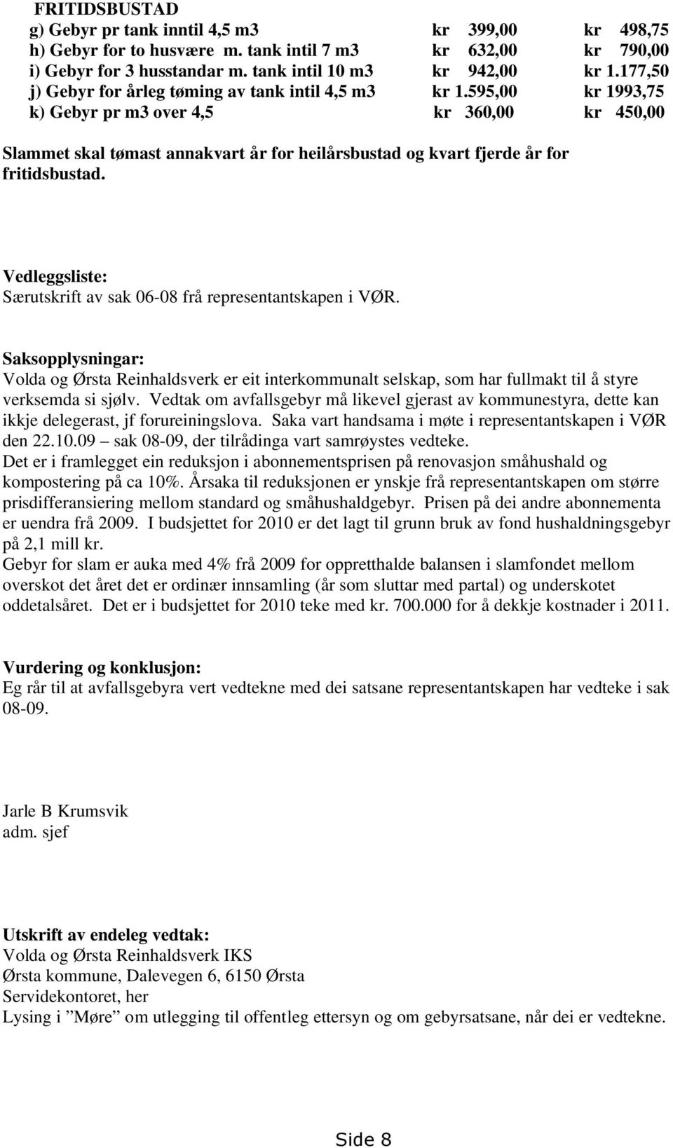 595,00 kr 1993,75 k) Gebyr pr m3 over 4,5 kr 360,00 kr 450,00 Slammet skal tømast annakvart år for heilårsbustad og kvart fjerde år for fritidsbustad.