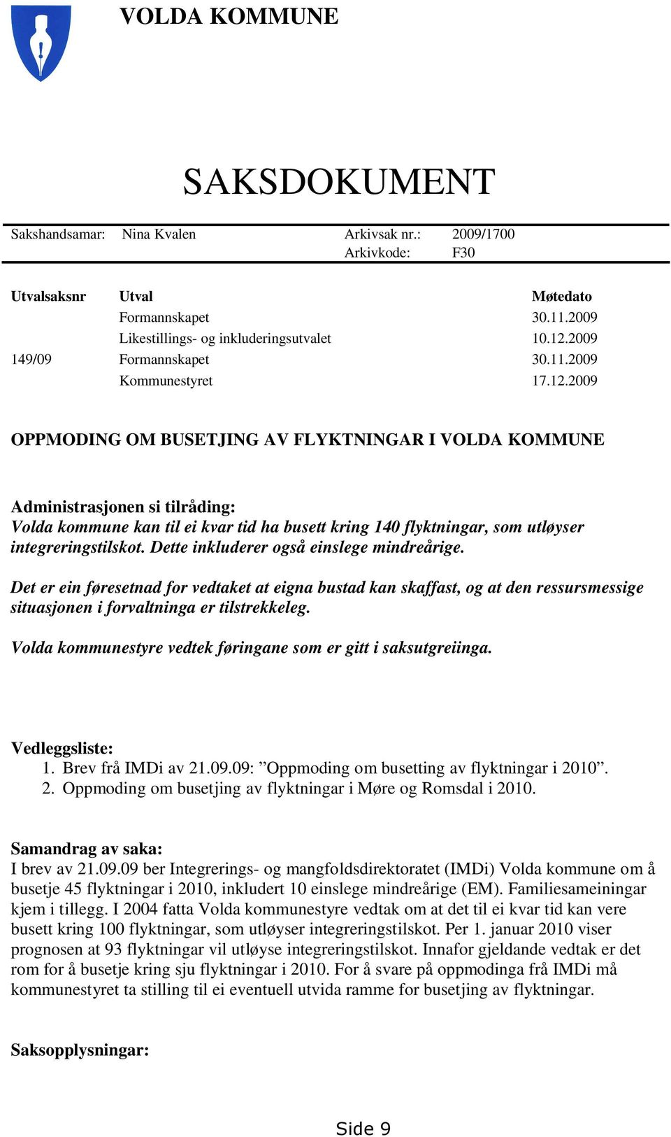 2009 OPPMODING OM BUSETJING AV FLYKTNINGAR I VOLDA KOMMUNE Administrasjonen si tilråding: Volda kommune kan til ei kvar tid ha busett kring 140 flyktningar, som utløyser integreringstilskot.