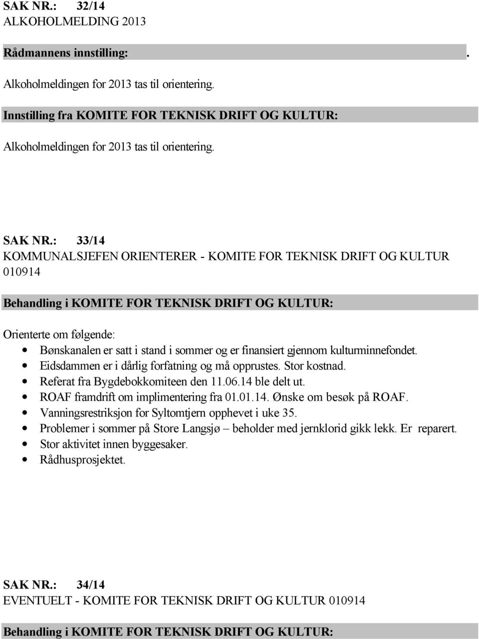 : 33/14 KOMMUNALSJEFEN ORIENTERER - KOMITE FOR TEKNISK DRIFT OG KULTUR 010914 Behandling i KOMITE FOR TEKNISK DRIFT OG KULTUR: Orienterte om følgende: Bønskanalen er satt i stand i sommer og er